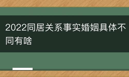 2022同居关系事实婚姻具体不同有啥