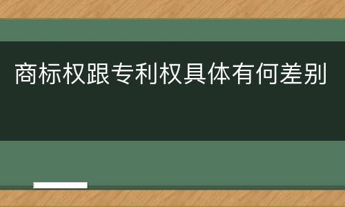 商标权跟专利权具体有何差别