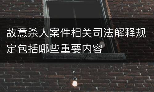 故意杀人案件相关司法解释规定包括哪些重要内容