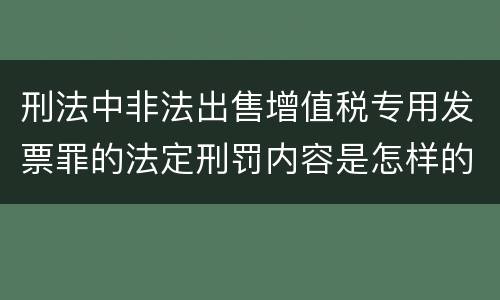 刑法中非法出售增值税专用发票罪的法定刑罚内容是怎样的