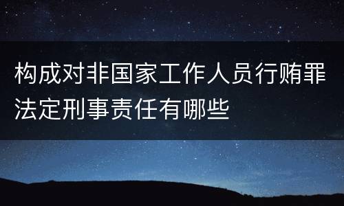 构成对非国家工作人员行贿罪法定刑事责任有哪些