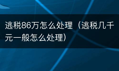 逃税86万怎么处理（逃税几千元一般怎么处理）