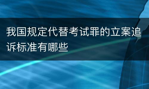 我国规定代替考试罪的立案追诉标准有哪些