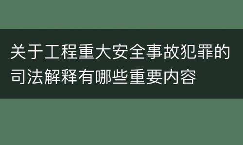 关于工程重大安全事故犯罪的司法解释有哪些重要内容