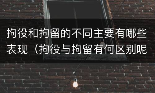 拘役和拘留的不同主要有哪些表现（拘役与拘留有何区别呢举例说明）