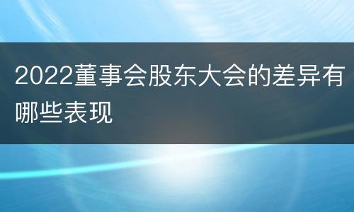 2022董事会股东大会的差异有哪些表现