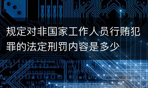 规定对非国家工作人员行贿犯罪的法定刑罚内容是多少