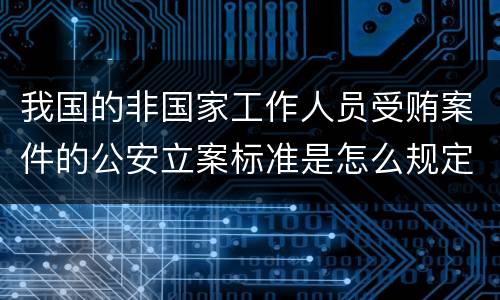 我国的非国家工作人员受贿案件的公安立案标准是怎么规定