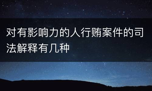 对有影响力的人行贿案件的司法解释有几种