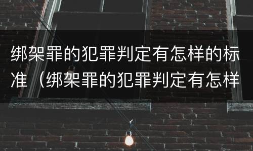 绑架罪的犯罪判定有怎样的标准（绑架罪的犯罪判定有怎样的标准和程序）