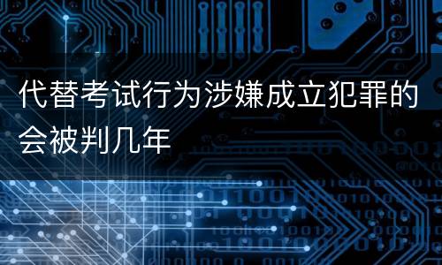 代替考试行为涉嫌成立犯罪的会被判几年