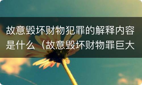 故意毁坏财物犯罪的解释内容是什么（故意毁坏财物罪巨大的标准）