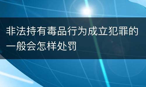 非法持有毒品行为成立犯罪的一般会怎样处罚