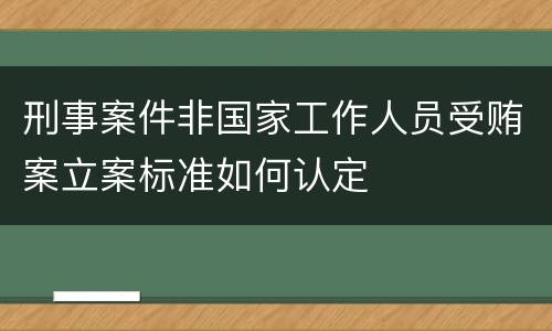 刑事案件非国家工作人员受贿案立案标准如何认定