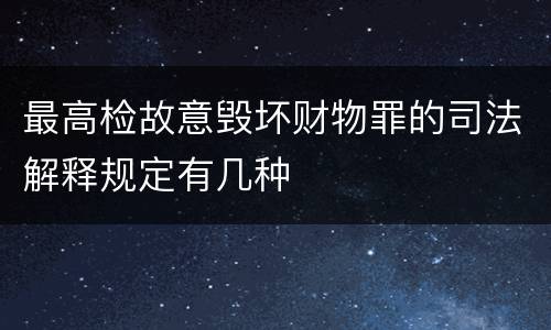 最高检故意毁坏财物罪的司法解释规定有几种