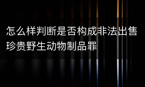 怎么样判断是否构成非法出售珍贵野生动物制品罪