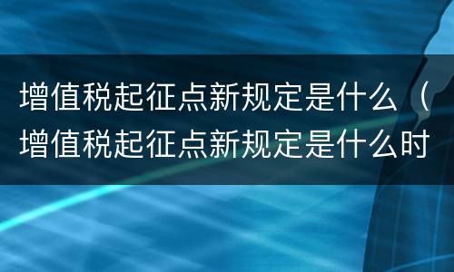 增值税起征点新规定是什么（增值税起征点新规定是什么时候实施）