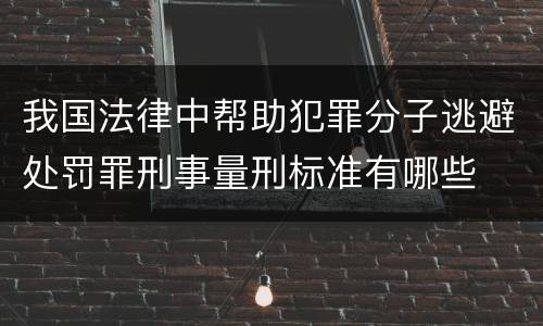 我国法律中帮助犯罪分子逃避处罚罪刑事量刑标准有哪些