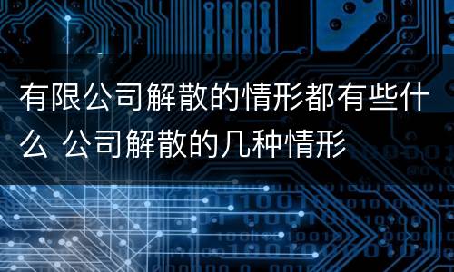 有限公司解散的情形都有些什么 公司解散的几种情形