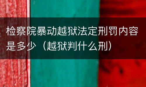 检察院暴动越狱法定刑罚内容是多少（越狱判什么刑）