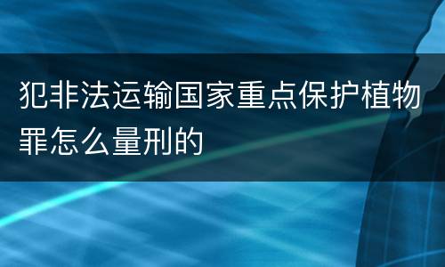 犯非法运输国家重点保护植物罪怎么量刑的