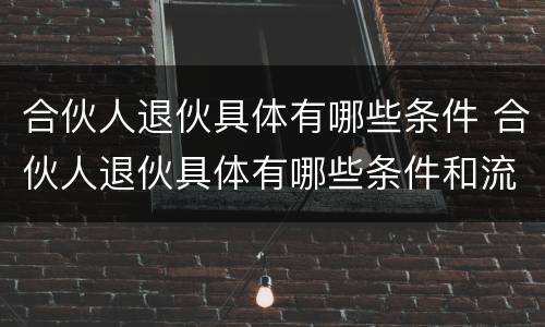 合伙人退伙具体有哪些条件 合伙人退伙具体有哪些条件和流程