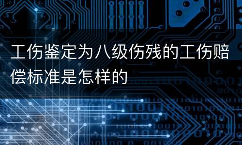 工伤鉴定为八级伤残的工伤赔偿标准是怎样的