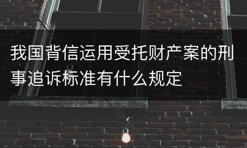 我国背信运用受托财产案的刑事追诉标准有什么规定