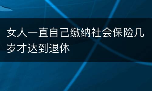 女人一直自己缴纳社会保险几岁才达到退休