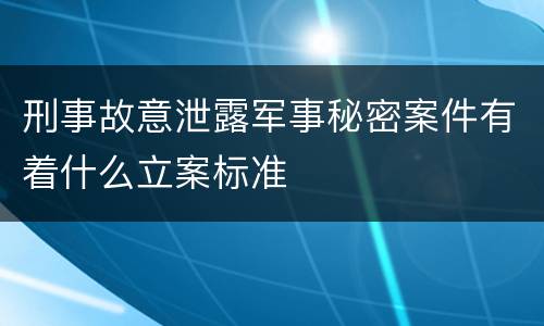 刑事故意泄露军事秘密案件有着什么立案标准