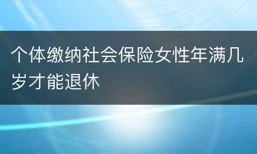 个体缴纳社会保险女性年满几岁才能退休