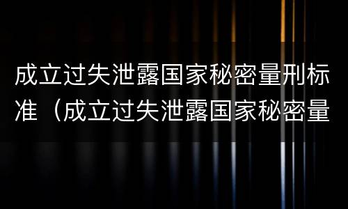 成立过失泄露国家秘密量刑标准（成立过失泄露国家秘密量刑标准的案件）