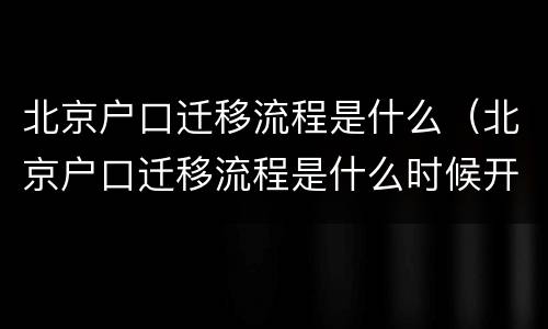 北京户口迁移流程是什么（北京户口迁移流程是什么时候开始）