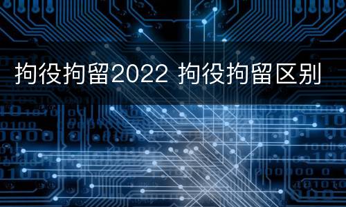 拘役拘留2022 拘役拘留区别