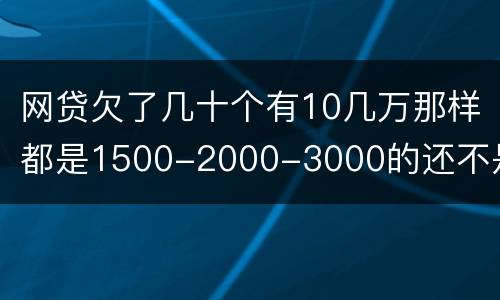 网贷欠了几十个有10几万那样都是1500-2000-3000的还不是怎么办