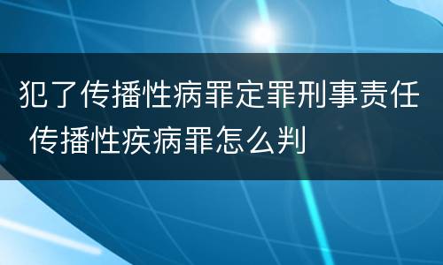 犯了传播性病罪定罪刑事责任 传播性疾病罪怎么判