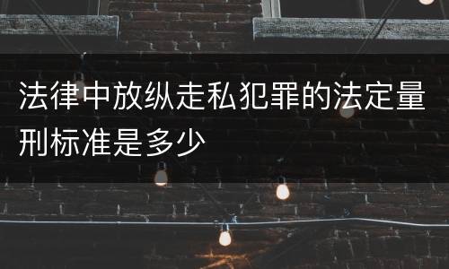 法律中放纵走私犯罪的法定量刑标准是多少