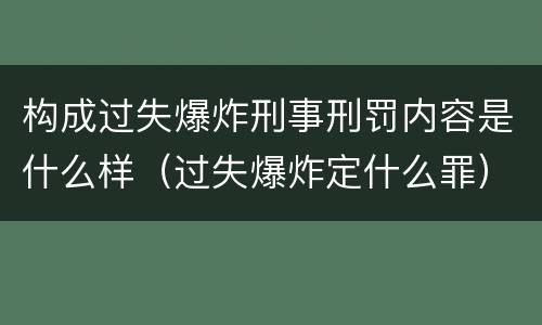 构成过失爆炸刑事刑罚内容是什么样（过失爆炸定什么罪）