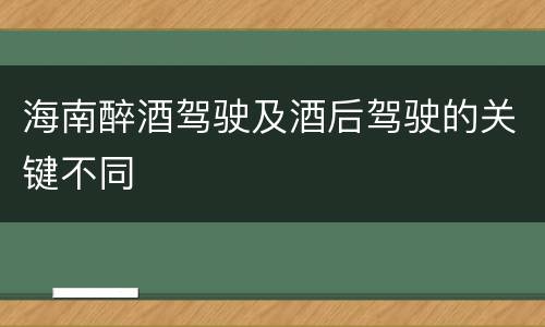 海南醉酒驾驶及酒后驾驶的关键不同