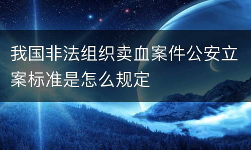 我国非法组织卖血案件公安立案标准是怎么规定