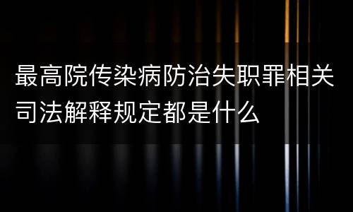 最高院传染病防治失职罪相关司法解释规定都是什么