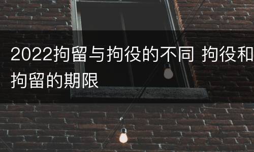 2022拘留与拘役的不同 拘役和拘留的期限