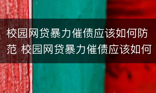 校园网贷暴力催债应该如何防范 校园网贷暴力催债应该如何防范呢