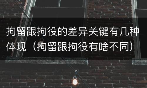 拘留跟拘役的差异关键有几种体现（拘留跟拘役有啥不同）