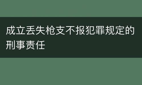 成立丢失枪支不报犯罪规定的刑事责任