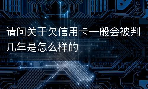 请问关于欠信用卡一般会被判几年是怎么样的