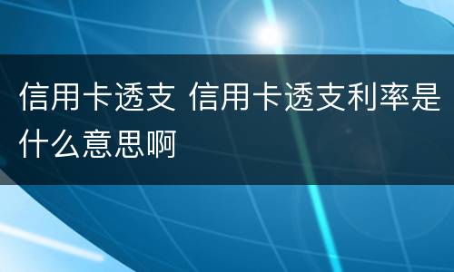 信用卡透支 信用卡透支利率是什么意思啊