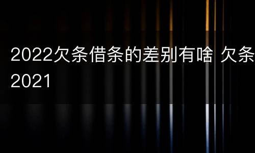 2022欠条借条的差别有啥 欠条2021