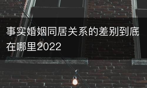 事实婚姻同居关系的差别到底在哪里2022