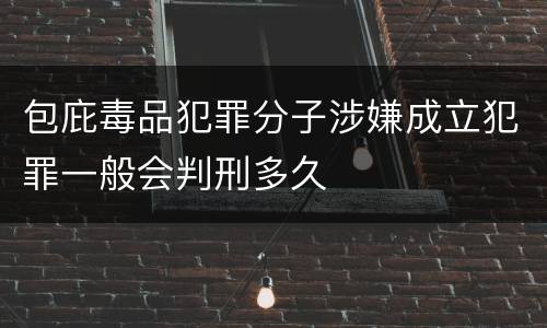 包庇毒品犯罪分子涉嫌成立犯罪一般会判刑多久